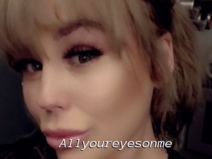 Allyoureyesonme